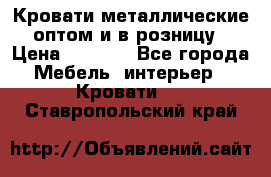 Кровати металлические оптом и в розницу › Цена ­ 2 452 - Все города Мебель, интерьер » Кровати   . Ставропольский край